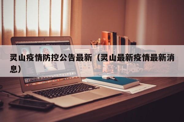 灵山疫情防控公告最新（灵山最新疫情最新消息）
