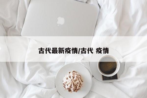 古代最新疫情/古代 疫情