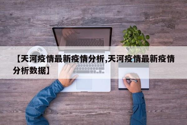 【天河疫情最新疫情分析,天河疫情最新疫情分析数据】