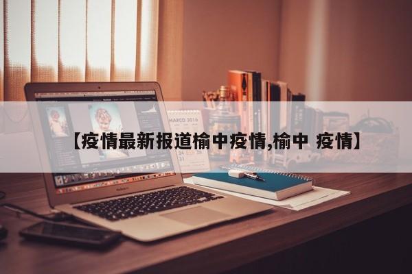 【疫情最新报道榆中疫情,榆中 疫情】