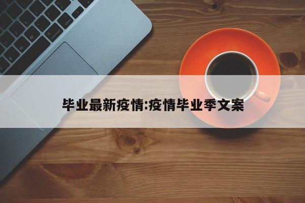 毕业最新疫情:疫情毕业季文案