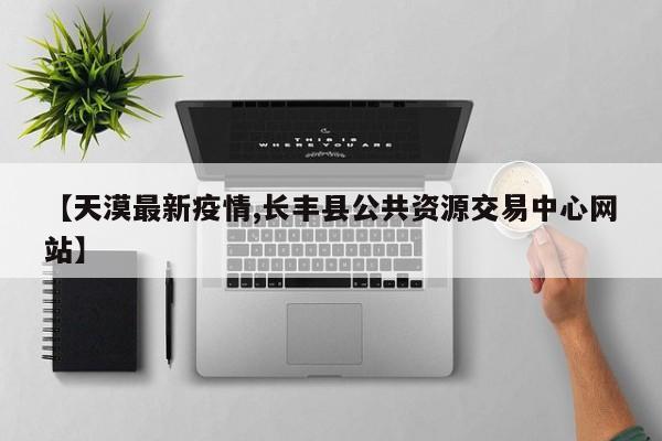 【天漠最新疫情,长丰县公共资源交易中心网站】