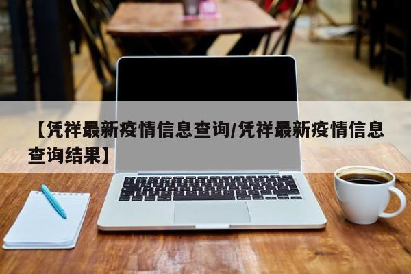 【凭祥最新疫情信息查询/凭祥最新疫情信息查询结果】