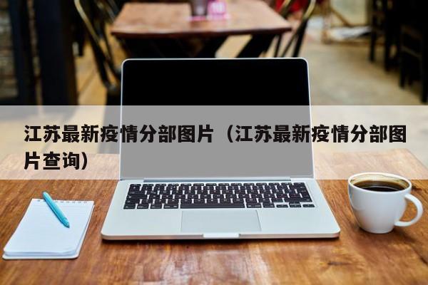 江苏最新疫情分部图片(江苏最新疫情分部图片查询)