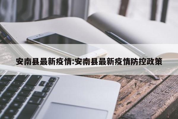 安南县最新疫情:安南县最新疫情防控政策
