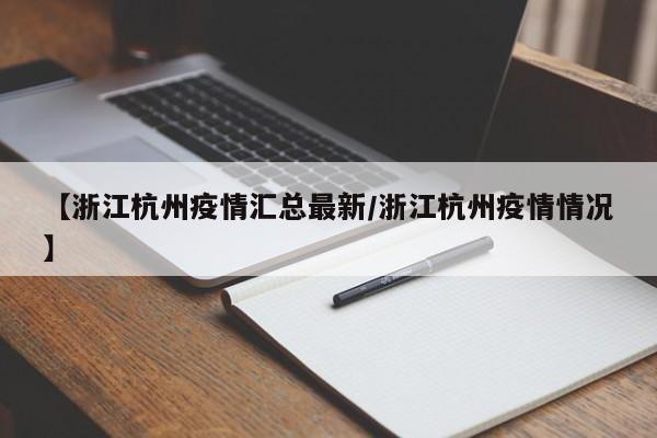 【浙江杭州疫情汇总最新/浙江杭州疫情情况】