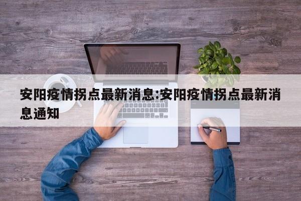 安阳疫情拐点最新消息:安阳疫情拐点最新消息通知