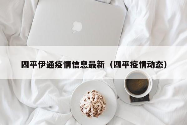 四平伊通疫情信息最新(四平疫情动态)