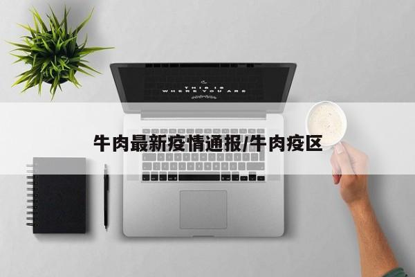 牛肉最新疫情通报/牛肉疫区