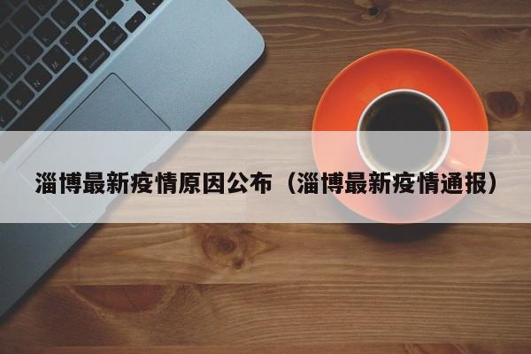 淄博最新疫情原因公布(淄博最新疫情通报)