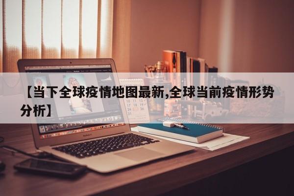【当下全球疫情地图最新,全球当前疫情形势分析】
