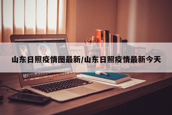山东日照疫情图最新/山东日照疫情最新今天