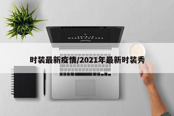 时装最新疫情/2021年最新时装秀