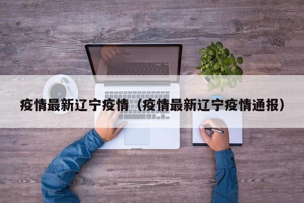 疫情最新辽宁疫情(疫情最新辽宁疫情通报)
