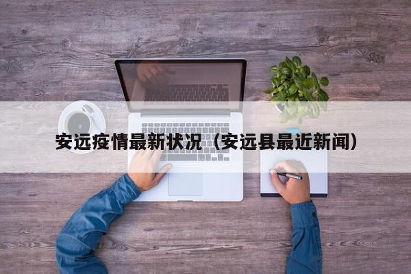 安远疫情最新状况(安远县最近新闻)