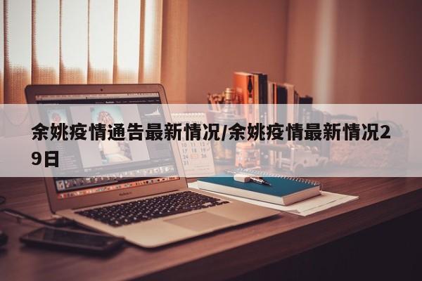 余姚疫情通告最新情况/余姚疫情最新情况29日