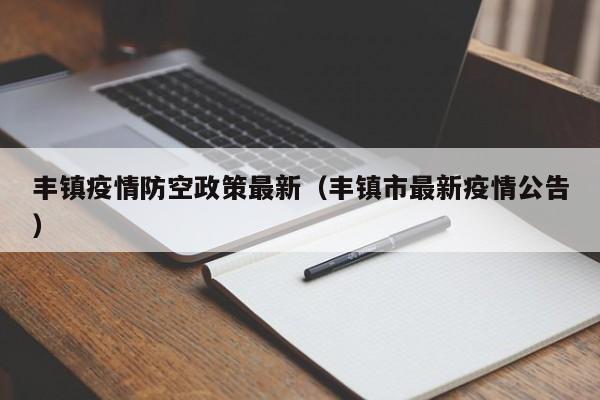 丰镇疫情防空政策最新(丰镇市最新疫情公告)