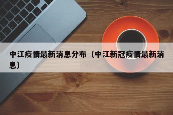中江疫情最新消息分布(中江新冠疫情最新消息)