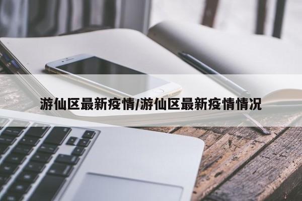 游仙区最新疫情/游仙区最新疫情情况
