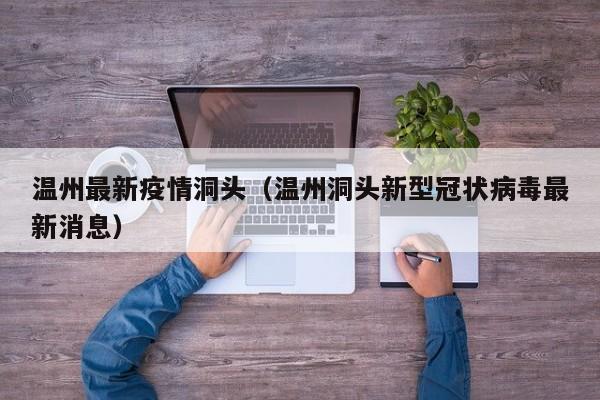 温州最新疫情洞头(温州洞头新型冠状病毒最新消息)