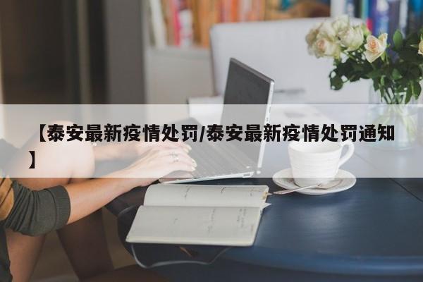 【泰安最新疫情处罚/泰安最新疫情处罚通知】