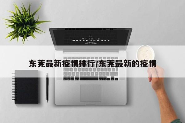 东莞最新疫情排行/东莞最新的疫情