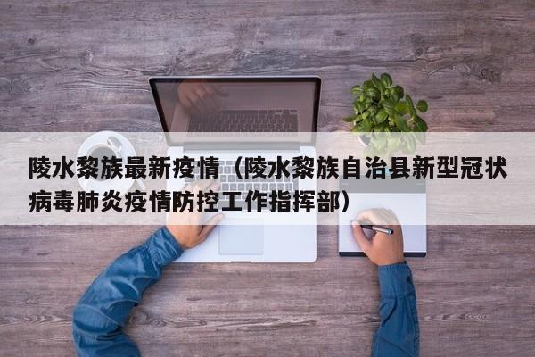 陵水黎族最新疫情(陵水黎族自治县新型冠状病毒肺炎疫情防控工作指挥部)
