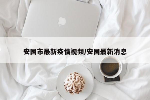 安国市最新疫情视频/安国最新消息