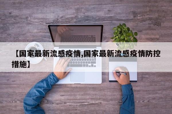 【国家最新流感疫情,国家最新流感疫情防控措施】