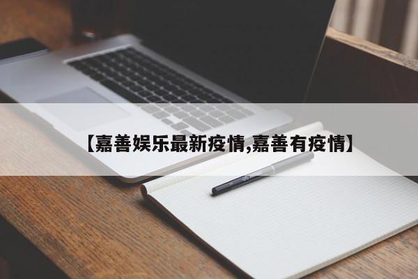【嘉善娱乐最新疫情,嘉善有疫情】