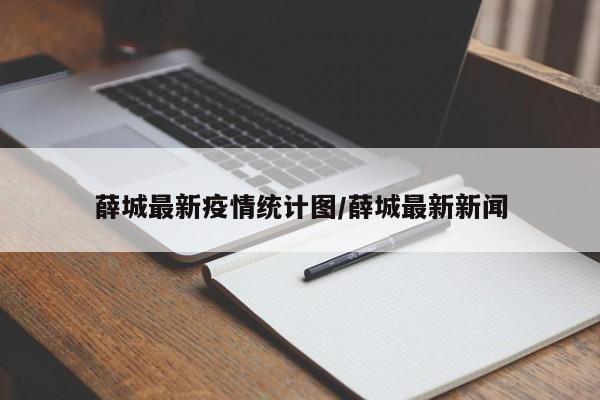 薛城最新疫情统计图/薛城最新新闻