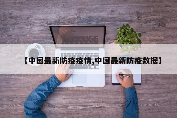 【中国最新防疫疫情,中国最新防疫数据】