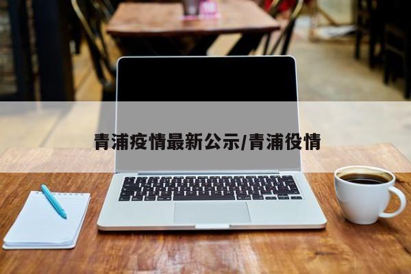 青浦疫情最新公示/青浦役情