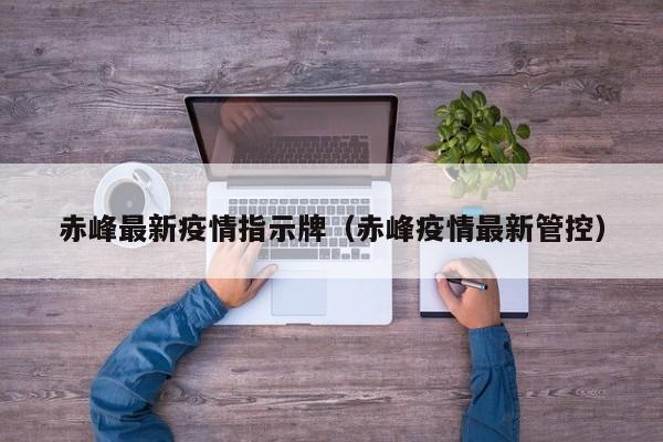 赤峰最新疫情指示牌(赤峰疫情最新管控)