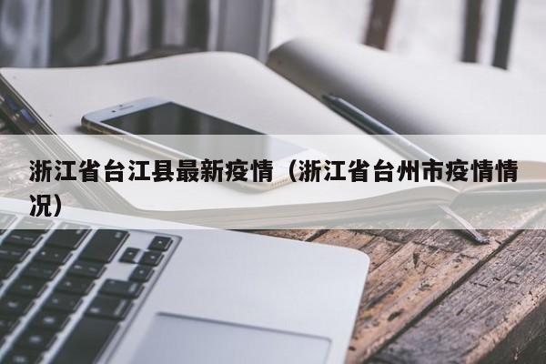 浙江省台江县最新疫情(浙江省台州市疫情情况)