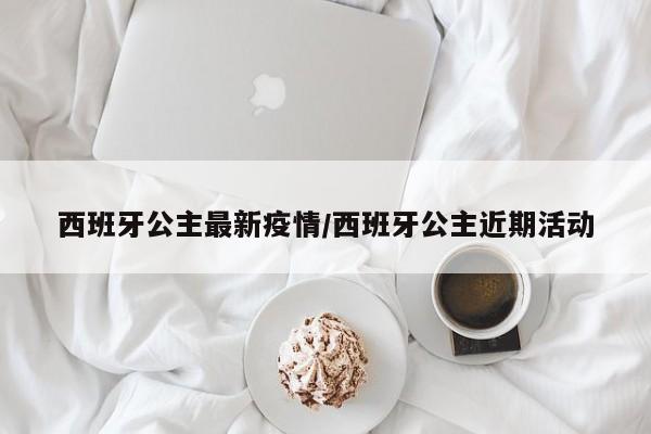 西班牙公主最新疫情/西班牙公主近期活动