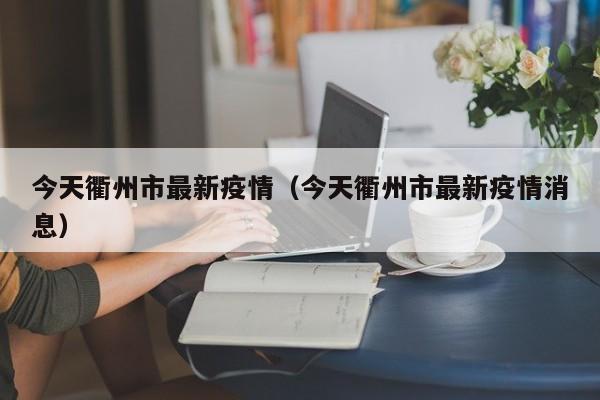 今天衢州市最新疫情(今天衢州市最新疫情消息)