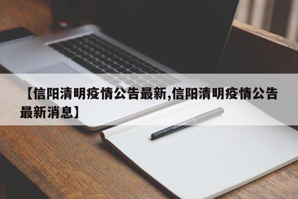 【信阳清明疫情公告最新,信阳清明疫情公告最新消息】