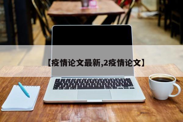 【疫情论文最新,2疫情论文】