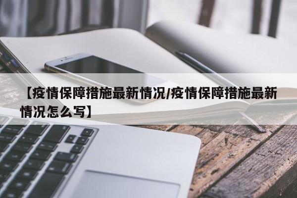【疫情保障措施最新情况/疫情保障措施最新情况怎么写】
