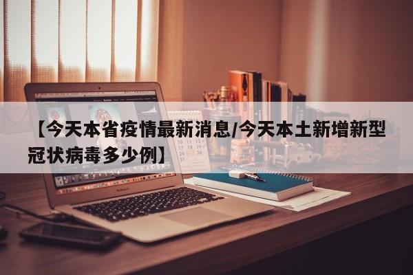 【今天本省疫情最新消息/今天本土新增新型冠状病毒多少例】