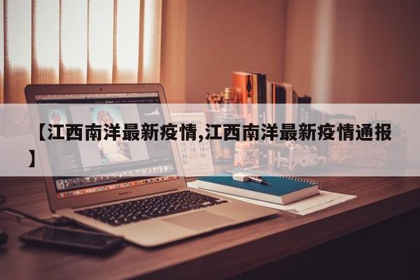 【江西南洋最新疫情,江西南洋最新疫情通报】