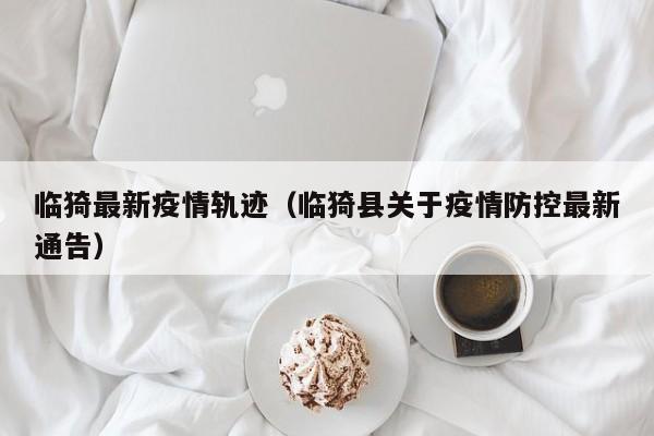 临猗最新疫情轨迹(临猗县关于疫情防控最新通告)