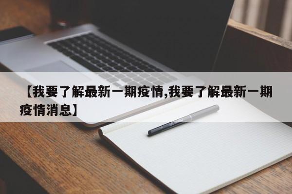 【我要了解最新一期疫情,我要了解最新一期疫情消息】