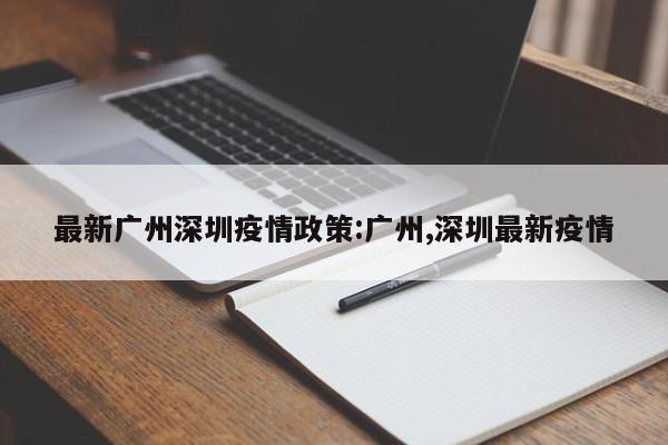 最新广州深圳疫情政策:广州,深圳最新疫情