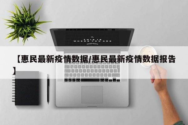 【惠民最新疫情数据/惠民最新疫情数据报告】