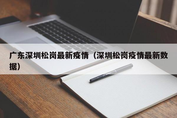 广东深圳松岗最新疫情(深圳松岗疫情最新数据)