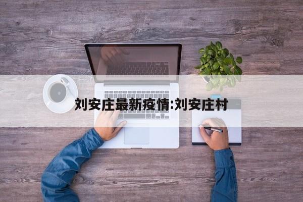 刘安庄最新疫情:刘安庄村