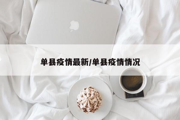 单县疫情最新/单县疫情情况