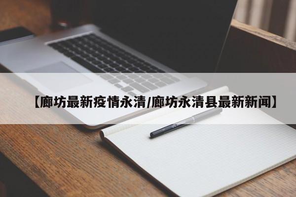 【廊坊最新疫情永清/廊坊永清县最新新闻】
